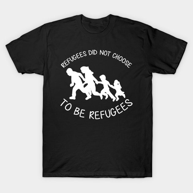 'Refugees Did Not Choose' Refugee Care Shirt T-Shirt by ourwackyhome